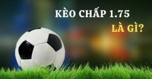 Tìm hiểu khái niệm về kèo 1.75